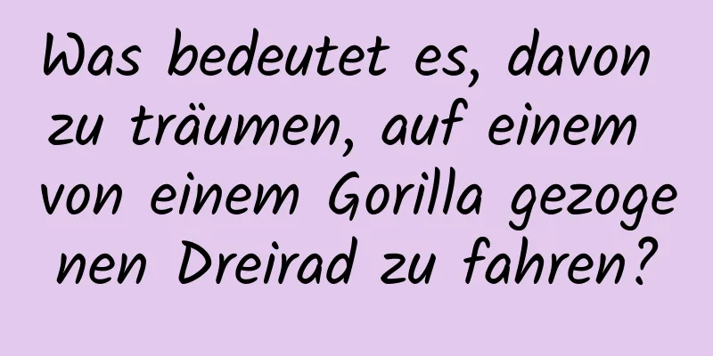 Was bedeutet es, davon zu träumen, auf einem von einem Gorilla gezogenen Dreirad zu fahren?