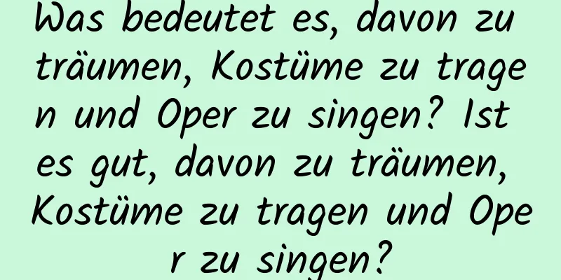 Was bedeutet es, davon zu träumen, Kostüme zu tragen und Oper zu singen? Ist es gut, davon zu träumen, Kostüme zu tragen und Oper zu singen?