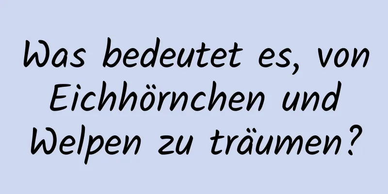 Was bedeutet es, von Eichhörnchen und Welpen zu träumen?