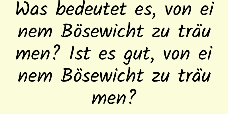 Was bedeutet es, von einem Bösewicht zu träumen? Ist es gut, von einem Bösewicht zu träumen?