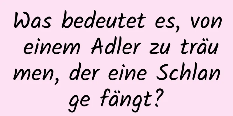 Was bedeutet es, von einem Adler zu träumen, der eine Schlange fängt?