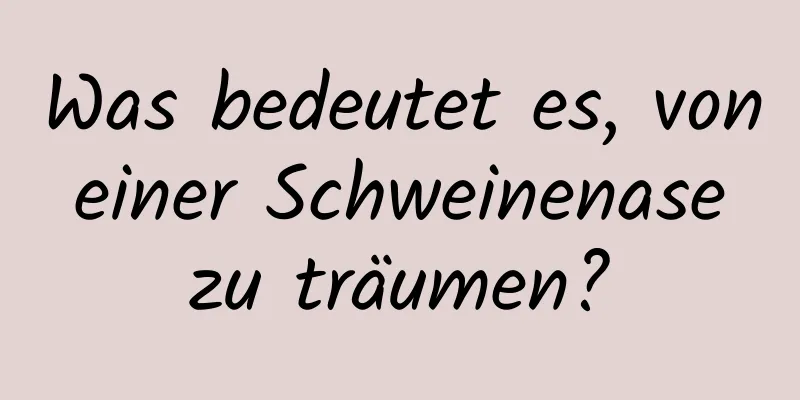 Was bedeutet es, von einer Schweinenase zu träumen?