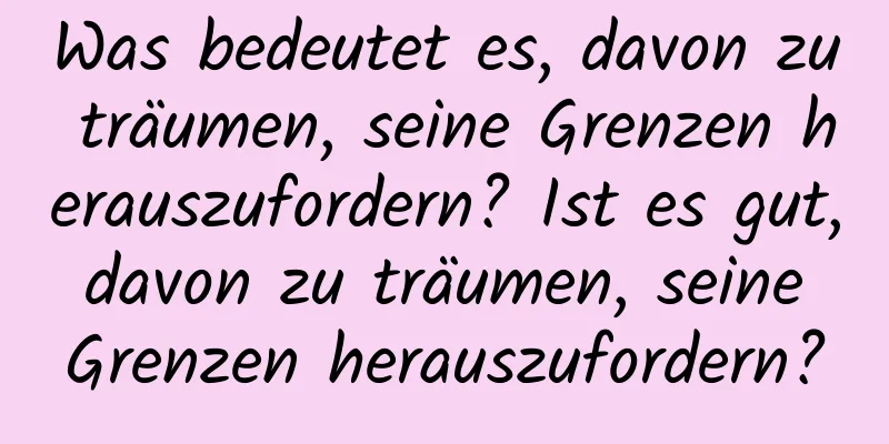 Was bedeutet es, davon zu träumen, seine Grenzen herauszufordern? Ist es gut, davon zu träumen, seine Grenzen herauszufordern?