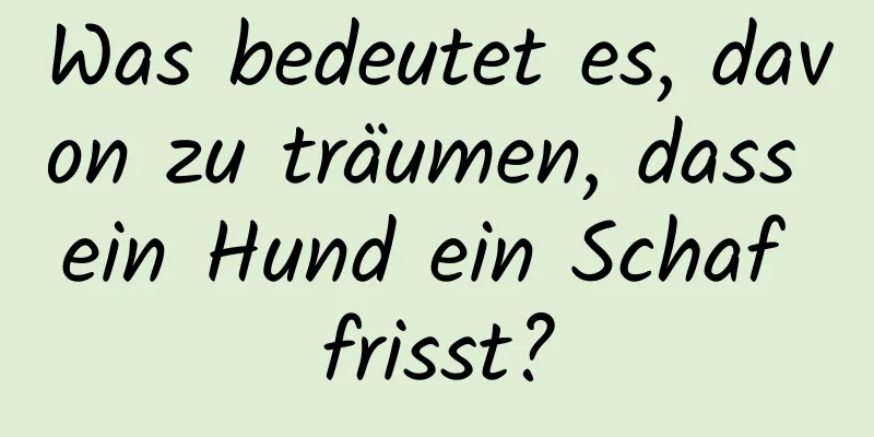 Was bedeutet es, davon zu träumen, dass ein Hund ein Schaf frisst?