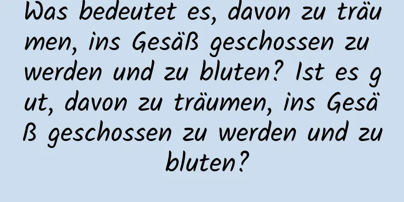 Was bedeutet es, davon zu träumen, ins Gesäß geschossen zu werden und zu bluten? Ist es gut, davon zu träumen, ins Gesäß geschossen zu werden und zu bluten?