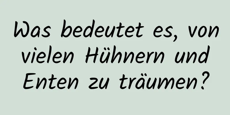 Was bedeutet es, von vielen Hühnern und Enten zu träumen?