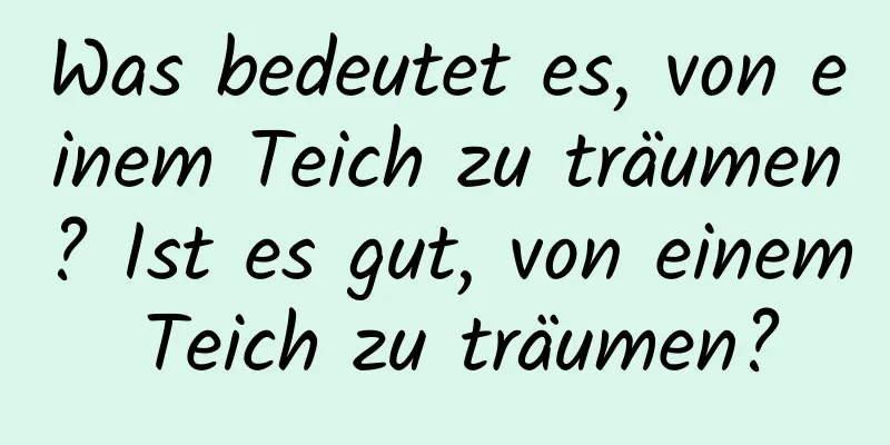 Was bedeutet es, von einem Teich zu träumen? Ist es gut, von einem Teich zu träumen?