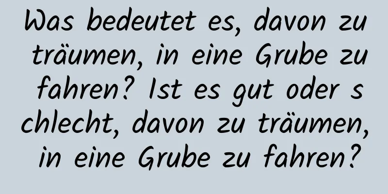 Was bedeutet es, davon zu träumen, in eine Grube zu fahren? Ist es gut oder schlecht, davon zu träumen, in eine Grube zu fahren?