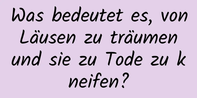 Was bedeutet es, von Läusen zu träumen und sie zu Tode zu kneifen?