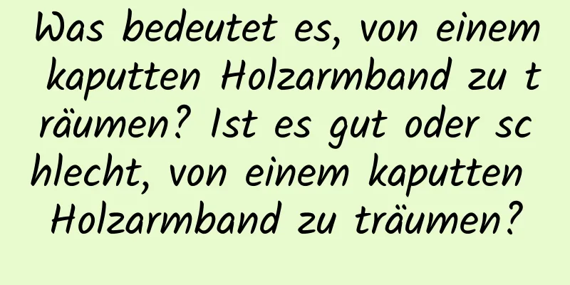 Was bedeutet es, von einem kaputten Holzarmband zu träumen? Ist es gut oder schlecht, von einem kaputten Holzarmband zu träumen?