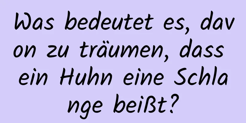 Was bedeutet es, davon zu träumen, dass ein Huhn eine Schlange beißt?