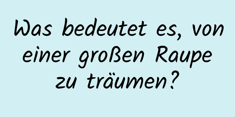 Was bedeutet es, von einer großen Raupe zu träumen?