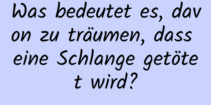 Was bedeutet es, davon zu träumen, dass eine Schlange getötet wird?