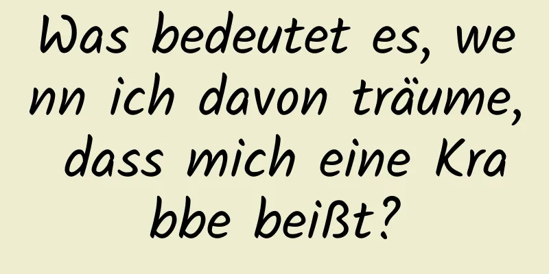 Was bedeutet es, wenn ich davon träume, dass mich eine Krabbe beißt?