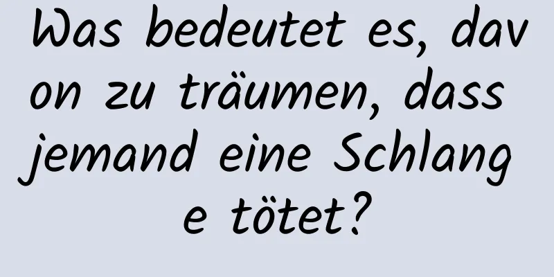 Was bedeutet es, davon zu träumen, dass jemand eine Schlange tötet?