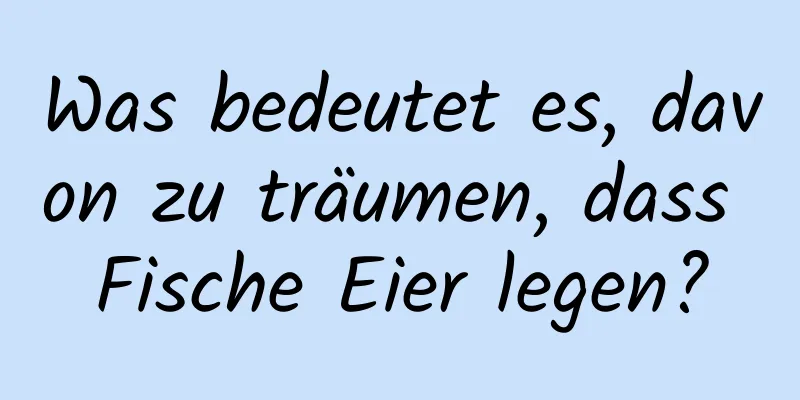 Was bedeutet es, davon zu träumen, dass Fische Eier legen?