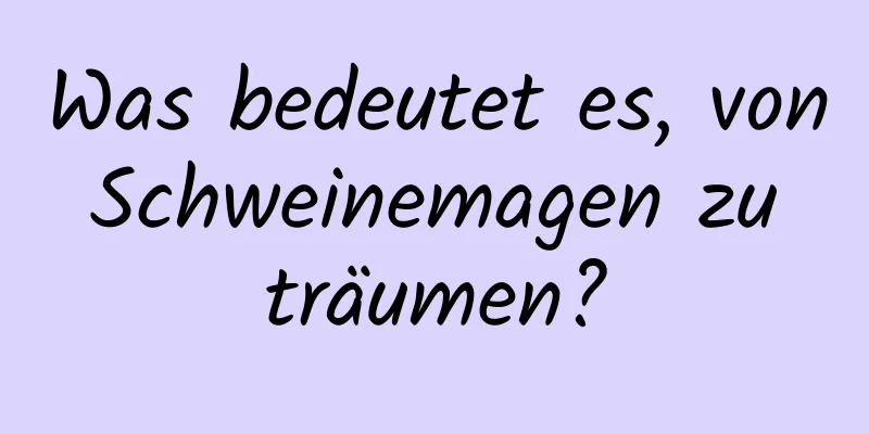 Was bedeutet es, von Schweinemagen zu träumen?