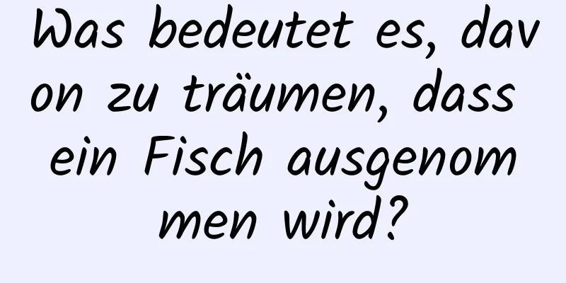 Was bedeutet es, davon zu träumen, dass ein Fisch ausgenommen wird?