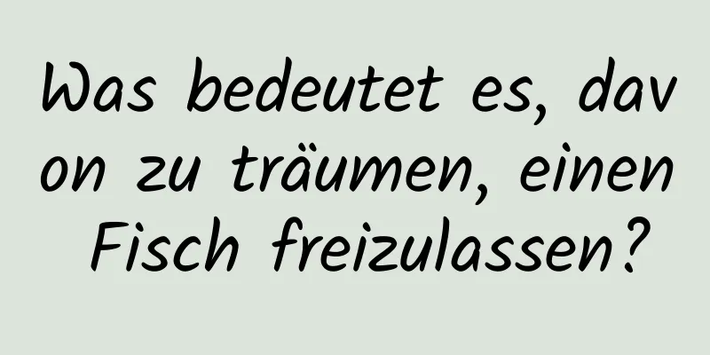 Was bedeutet es, davon zu träumen, einen Fisch freizulassen?