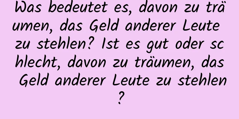 Was bedeutet es, davon zu träumen, das Geld anderer Leute zu stehlen? Ist es gut oder schlecht, davon zu träumen, das Geld anderer Leute zu stehlen?