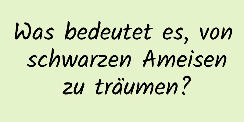 Was bedeutet es, von schwarzen Ameisen zu träumen?