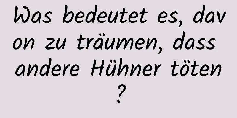 Was bedeutet es, davon zu träumen, dass andere Hühner töten?