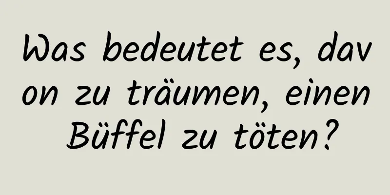 Was bedeutet es, davon zu träumen, einen Büffel zu töten?