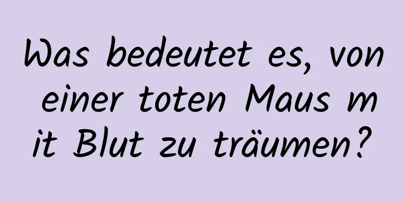 Was bedeutet es, von einer toten Maus mit Blut zu träumen?