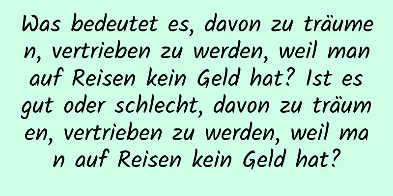 Was bedeutet es, davon zu träumen, vertrieben zu werden, weil man auf Reisen kein Geld hat? Ist es gut oder schlecht, davon zu träumen, vertrieben zu werden, weil man auf Reisen kein Geld hat?