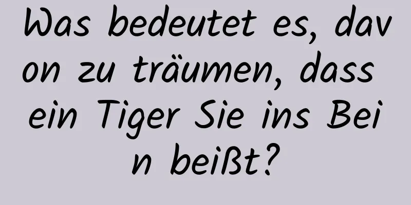 Was bedeutet es, davon zu träumen, dass ein Tiger Sie ins Bein beißt?