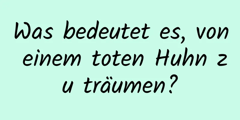 Was bedeutet es, von einem toten Huhn zu träumen?