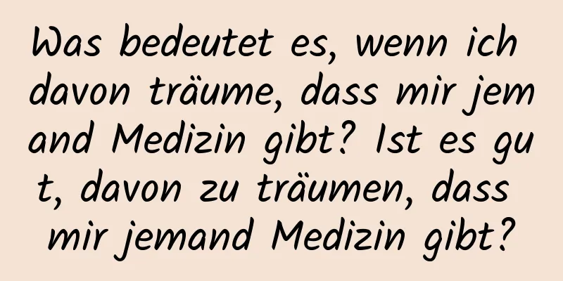 Was bedeutet es, wenn ich davon träume, dass mir jemand Medizin gibt? Ist es gut, davon zu träumen, dass mir jemand Medizin gibt?