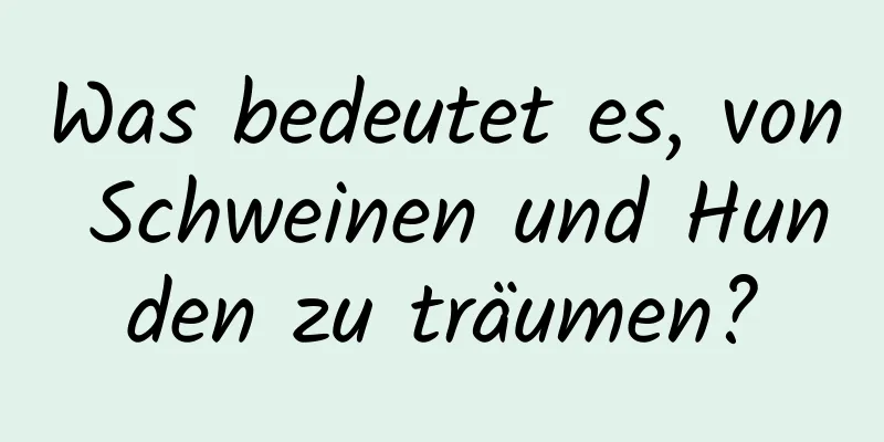 Was bedeutet es, von Schweinen und Hunden zu träumen?