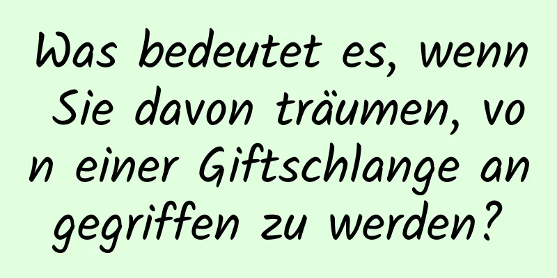 Was bedeutet es, wenn Sie davon träumen, von einer Giftschlange angegriffen zu werden?