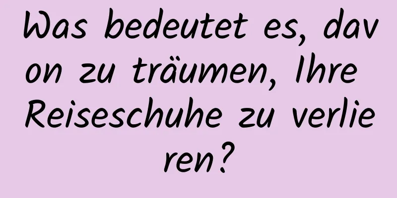 Was bedeutet es, davon zu träumen, Ihre Reiseschuhe zu verlieren?