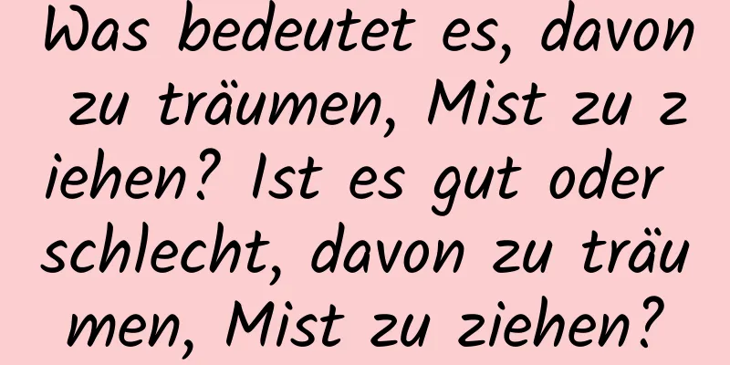 Was bedeutet es, davon zu träumen, Mist zu ziehen? Ist es gut oder schlecht, davon zu träumen, Mist zu ziehen?