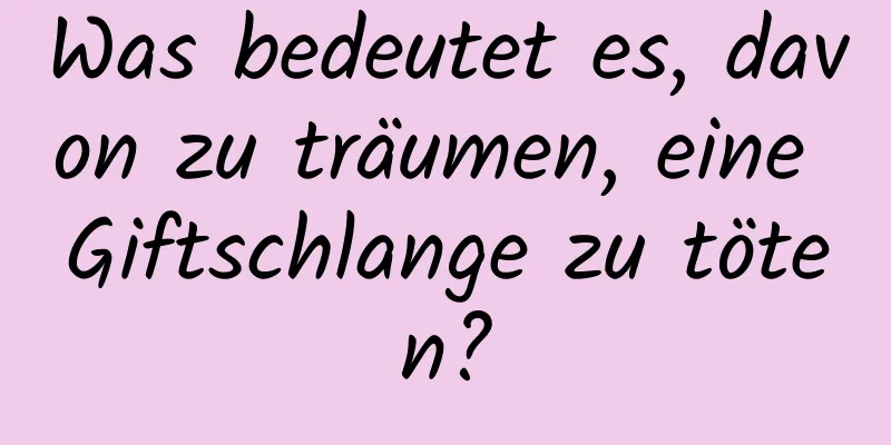 Was bedeutet es, davon zu träumen, eine Giftschlange zu töten?