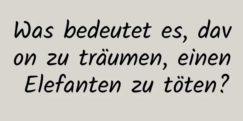 Was bedeutet es, davon zu träumen, einen Elefanten zu töten?