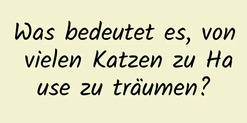 Was bedeutet es, von vielen Katzen zu Hause zu träumen?