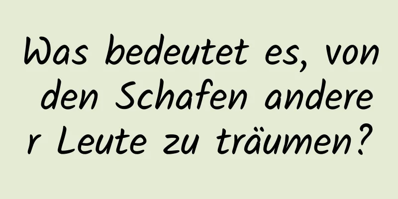 Was bedeutet es, von den Schafen anderer Leute zu träumen?