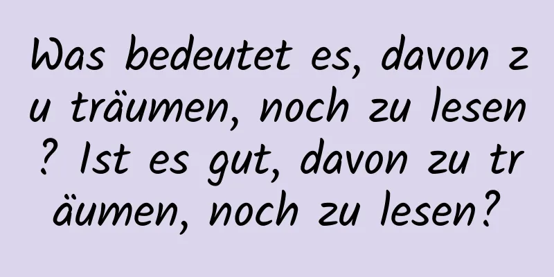 Was bedeutet es, davon zu träumen, noch zu lesen? Ist es gut, davon zu träumen, noch zu lesen?