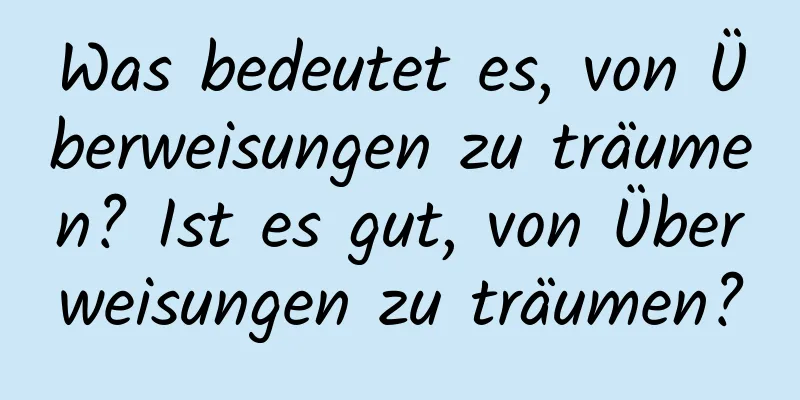 Was bedeutet es, von Überweisungen zu träumen? Ist es gut, von Überweisungen zu träumen?