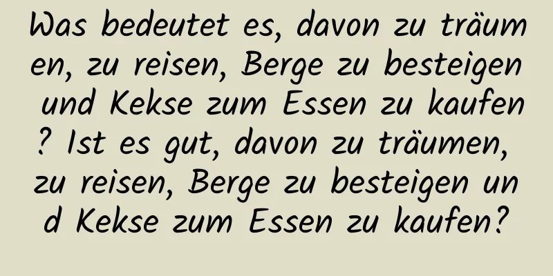 Was bedeutet es, davon zu träumen, zu reisen, Berge zu besteigen und Kekse zum Essen zu kaufen? Ist es gut, davon zu träumen, zu reisen, Berge zu besteigen und Kekse zum Essen zu kaufen?