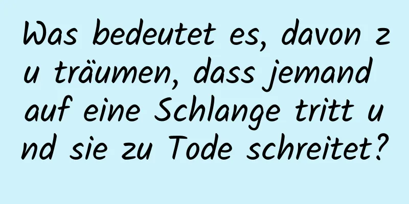 Was bedeutet es, davon zu träumen, dass jemand auf eine Schlange tritt und sie zu Tode schreitet?