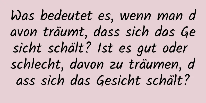 Was bedeutet es, wenn man davon träumt, dass sich das Gesicht schält? Ist es gut oder schlecht, davon zu träumen, dass sich das Gesicht schält?