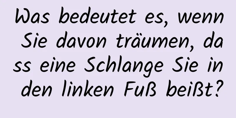 Was bedeutet es, wenn Sie davon träumen, dass eine Schlange Sie in den linken Fuß beißt?