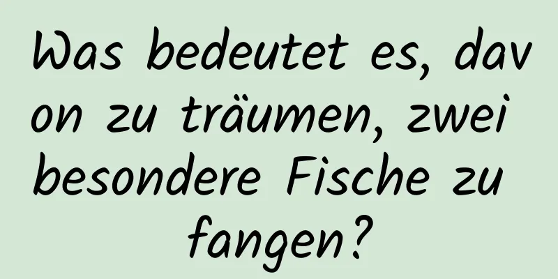 Was bedeutet es, davon zu träumen, zwei besondere Fische zu fangen?