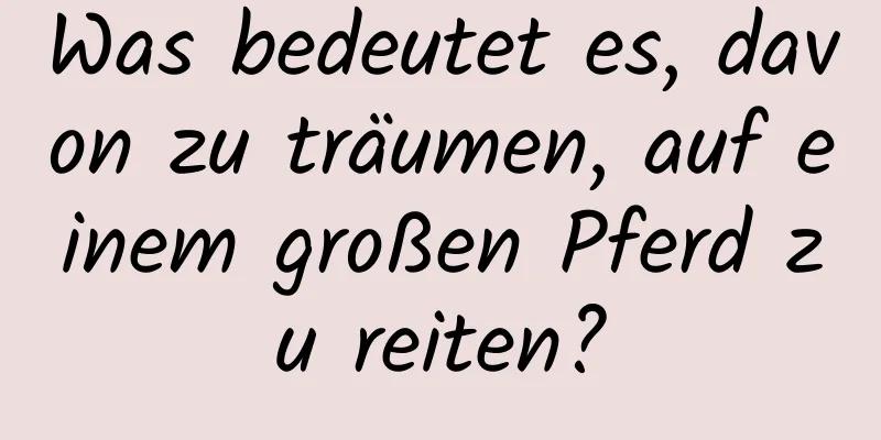 Was bedeutet es, davon zu träumen, auf einem großen Pferd zu reiten?