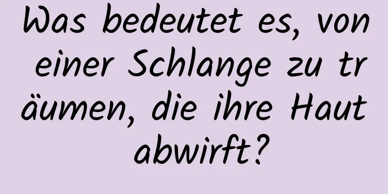 Was bedeutet es, von einer Schlange zu träumen, die ihre Haut abwirft?