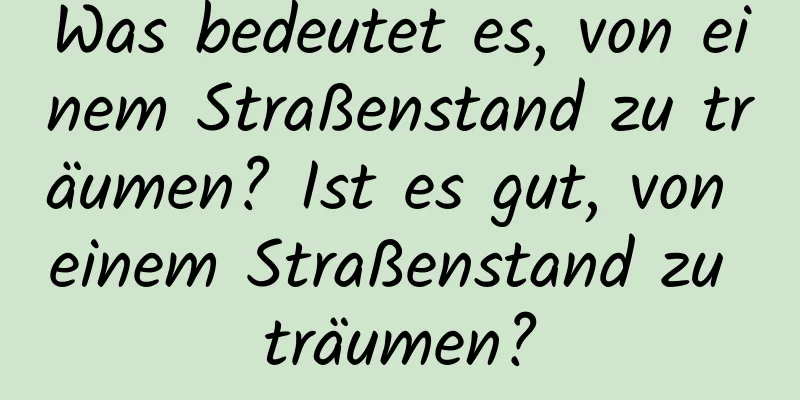 Was bedeutet es, von einem Straßenstand zu träumen? Ist es gut, von einem Straßenstand zu träumen?